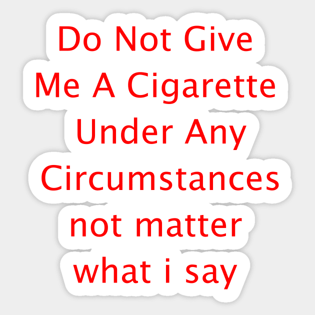 Do Not Give  Me A Cigarette  Under Any  Circumstances not matter  what i say Sticker by Amico77